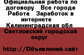 Официальная работа по договору - Все города Работа » Заработок в интернете   . Калининградская обл.,Светловский городской округ 
